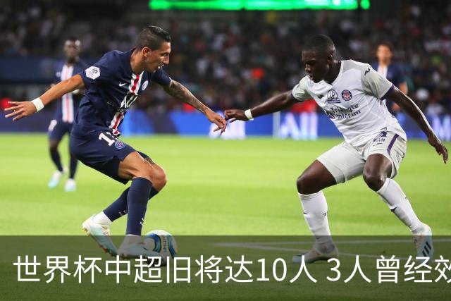 世界杯中超旧将达10人 3人曾经效力国安海港两将