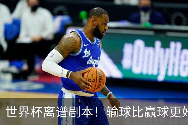 世界杯离谱剧本！输球比赢球更好！两队或争相摆烂
