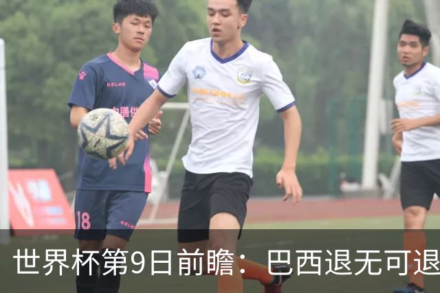 世界杯第9日前瞻：巴西退无可退亟需三分 美国回福地争连胜