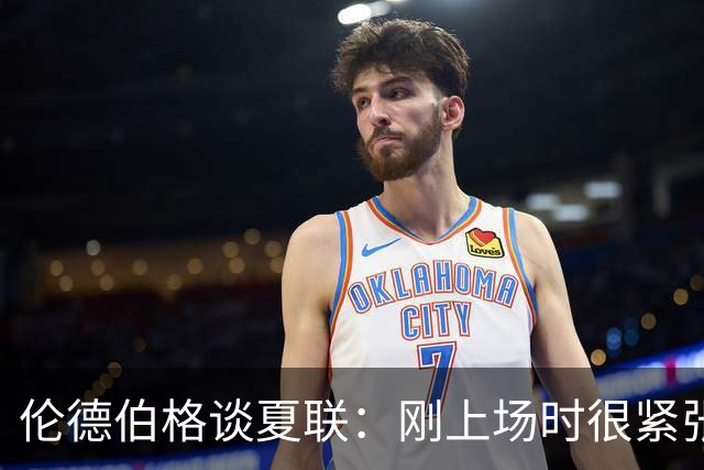 伦德伯格谈夏联：刚上场时很紧张 迎接挑战的感觉很棒