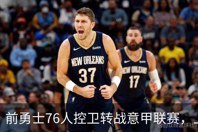 前勇士76人控卫转战意甲联赛，上赛季他在以色列赛场表现平平？