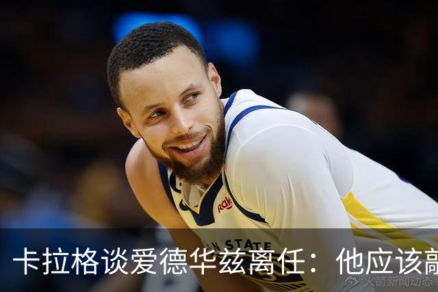 卡拉格谈爱德华兹离任：他应该敲定几笔签约再走 主帅永远是核心