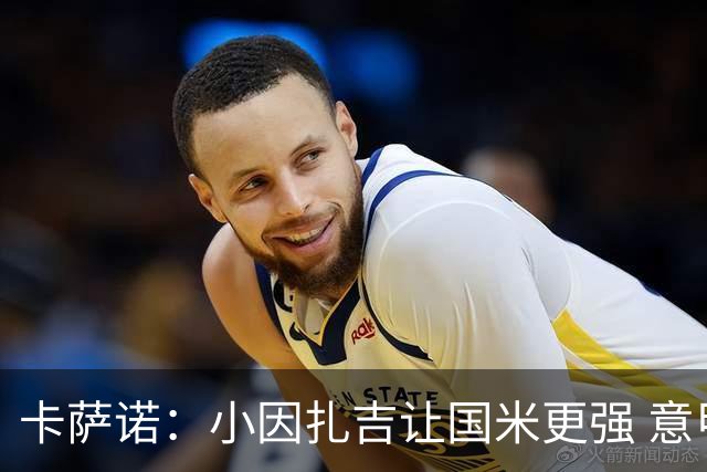 卡萨诺：小因扎吉让国米更强 意甲三队争冠至最后