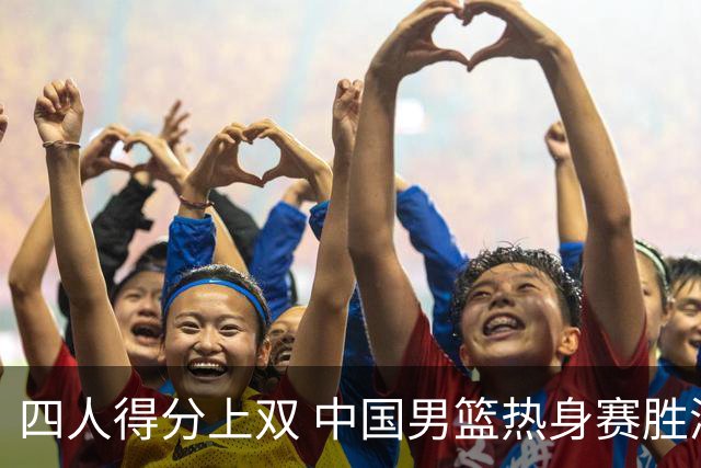 四人得分上双 中国男篮热身赛胜澳大利亚队