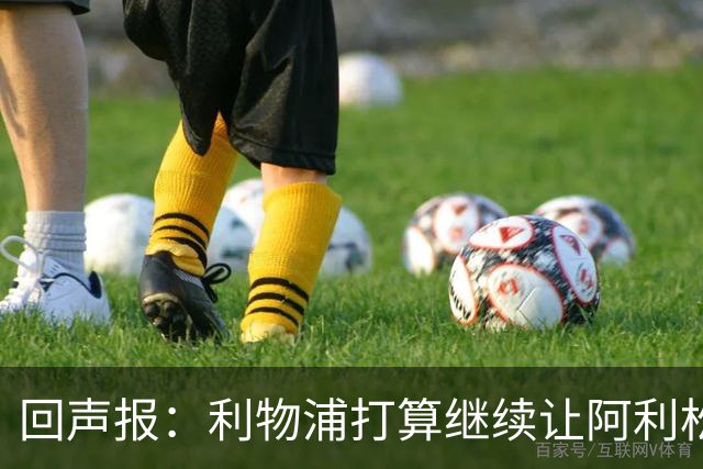 回声报：利物浦打算继续让阿利松当一门，马马尔达什维利想外租