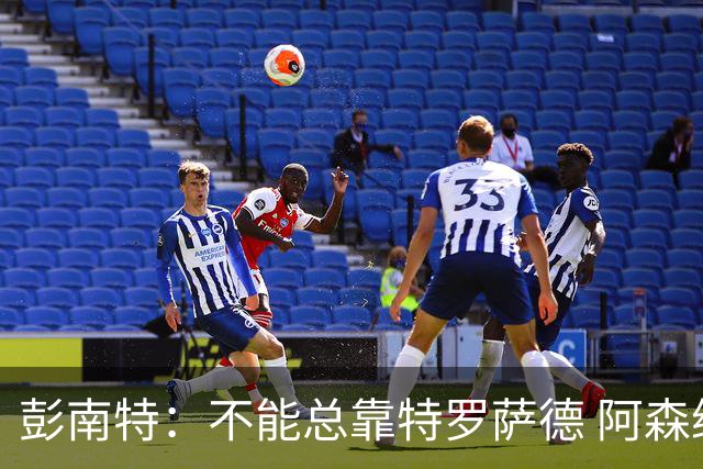 彭南特：不能总靠特罗萨德 阿森纳还需要买中锋