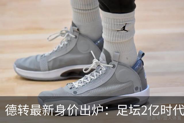 德转最新身价出炉：足坛2亿时代已开启，姆巴佩领衔群星身价飙升