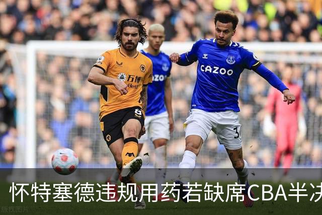 怀特塞德违规用药若缺席CBA半决赛！上海能过北京一关吗？