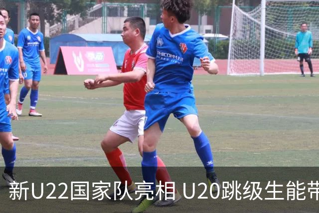 新U22国家队亮相 U20跳级生能带来什么变化？
