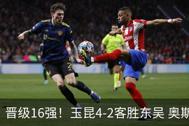 晋级16强！玉昆4-2客胜东吴 奥斯卡点射双响费尔南多破门