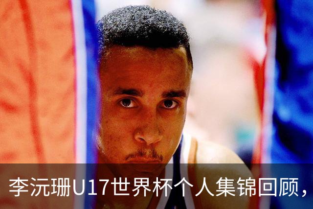 李沅珊U17世界杯个人集锦回顾，对阵拉脱维亚得到28分带队晋级