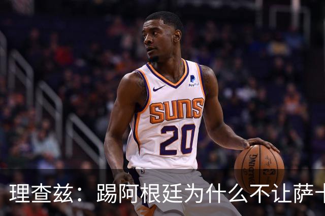 理查兹：踢阿根廷为什么不让萨卡上，图赫尔真的让人想不通