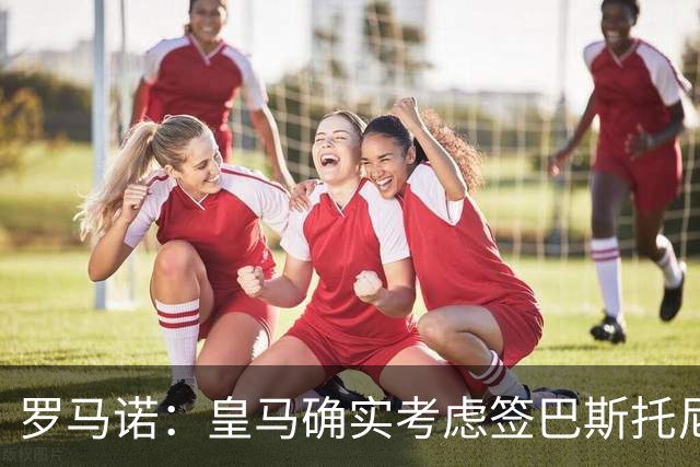 罗马诺：皇马确实考虑签巴斯托尼 老佛爷最想立即引进的是奥利塞