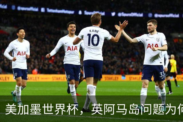 美加墨世界杯，英阿马岛问题为何再成焦点？
