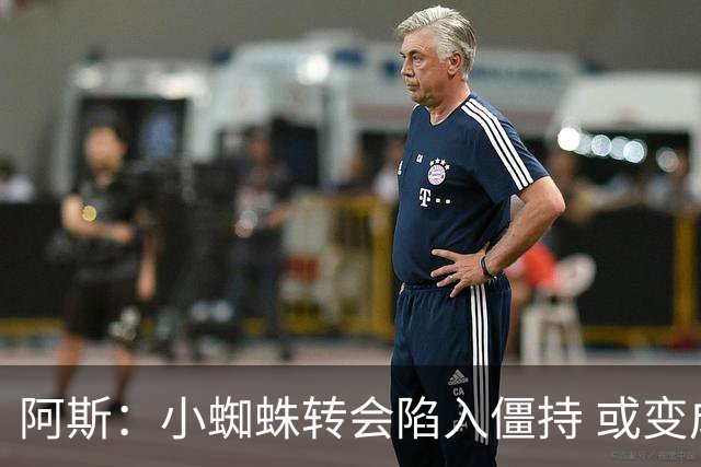 阿斯：小蜘蛛转会陷入僵持 或变成拉锯战，甚至不排除留在马竞