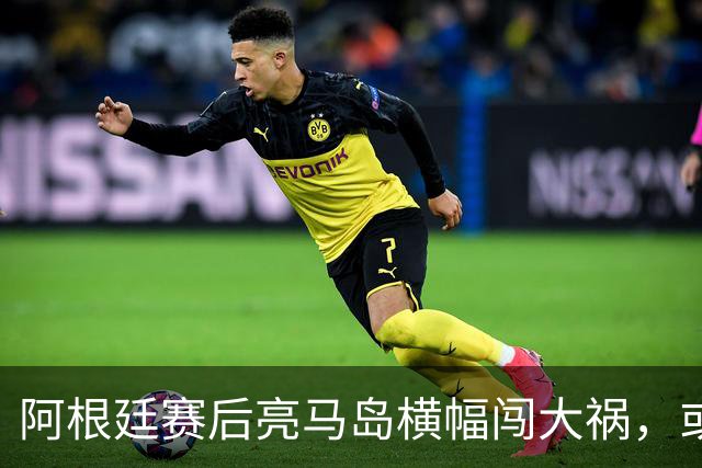 阿根廷赛后亮马岛横幅闯大祸，或遭国际足联处罚