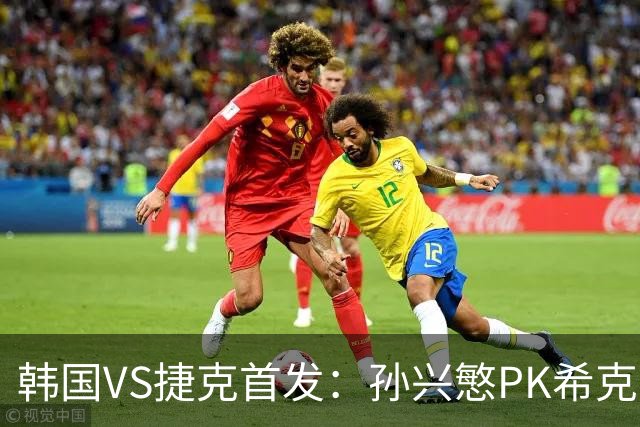 韩国VS捷克首发：孙兴慜PK希克 李刚仁绍切克登场