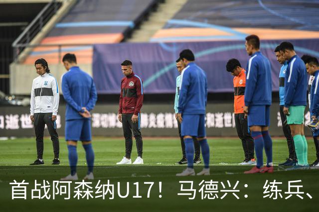 首战阿森纳U17！马德兴：练兵、全面考察新面孔是国少最重要目的
