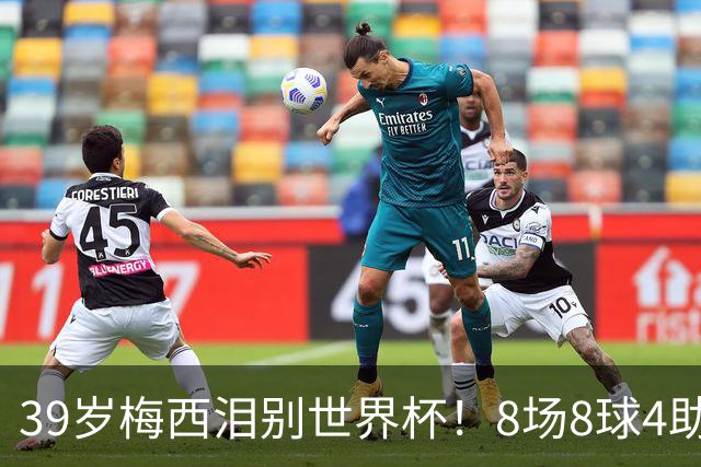 39岁梅西泪别世界杯！8场8球4助无缘金靴+金球奖，西班牙包揽3大奖