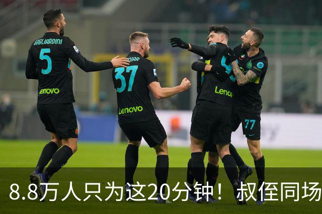8.8万人只为这20分钟！叔侄同场梅西直言享受世界杯