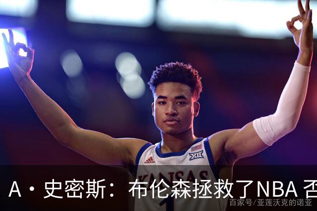 A·史密斯：布伦森拯救了NBA 否则所有人都在想怎么击败文班亚马