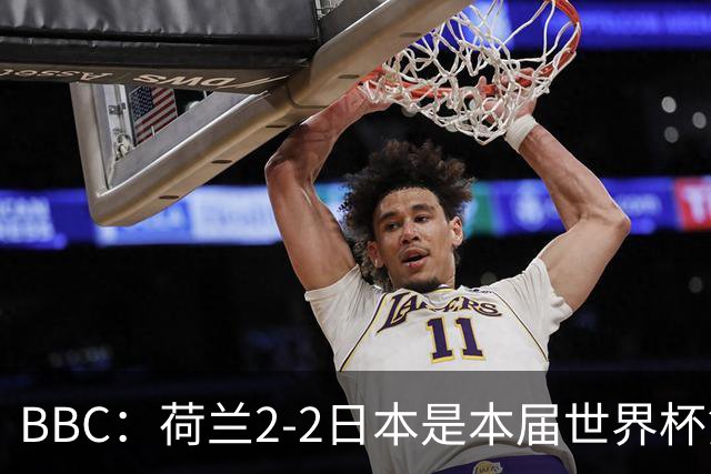 BBC：荷兰2-2日本是本届世界杯第一场准时开球的比赛