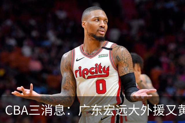 CBA三消息：广东宏远大外援又黄了？三连冠教头杨鸣没队要，山西老队长为胡金秋降薪，葛昭宝有情有义