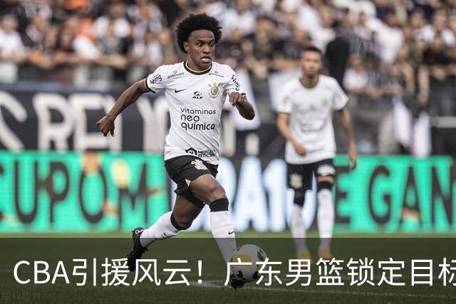 CBA引援风云！广东男篮锁定目标，杜锋心仪已久需花重金