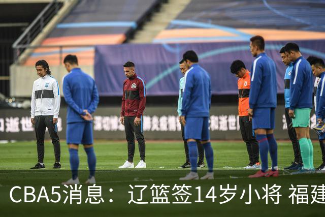 CBA5消息：辽篮签14岁小将 福建签强援 徐昕签美方经纪 徐杰刻苦特训