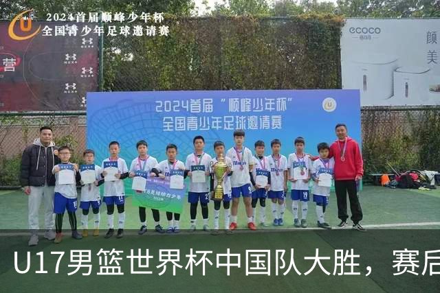 U17男篮世界杯中国队大胜，赛后评分1人最佳2人优秀，最差之人出炉